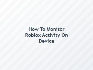 How to Monitor Roblox Activity on Device