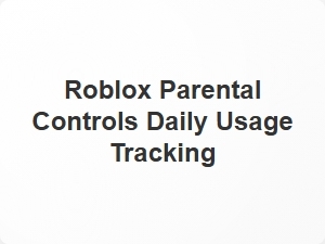 Roblox Parental Controls Daily Usage Tracking